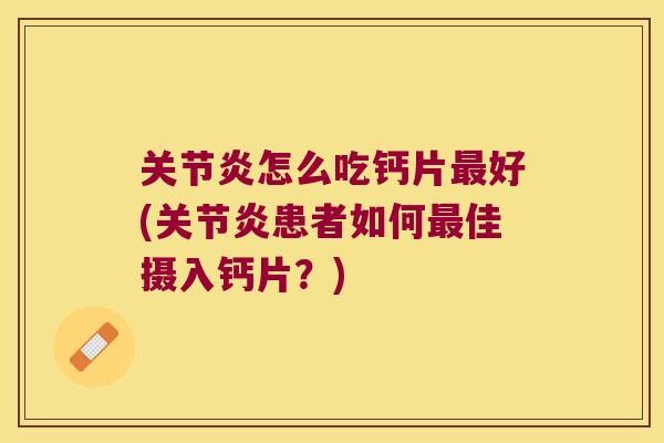 怎么吃钙片好(患者如何佳摄入钙片？)