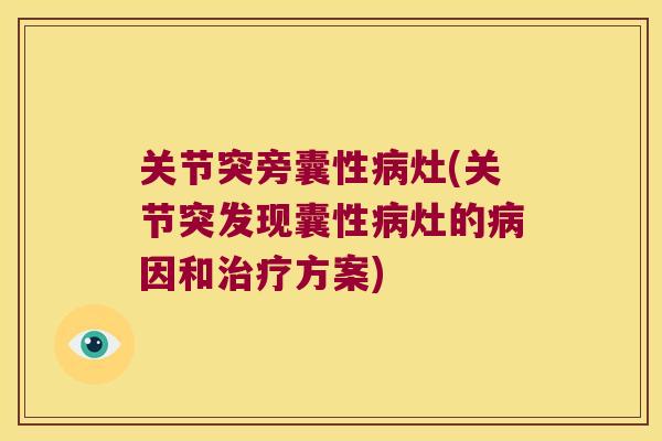 关节突旁囊性灶(关节突发现囊性灶的因和方案) 关节突旁囊性灶(关节突发现囊性灶的因和方案)