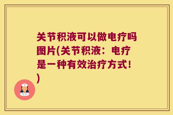 关节积液可以做电疗吗图片(关节积液:电疗是一种有效方式!) 关节积液可以做电疗吗图片(关节积液:电疗是一种有效方式!)
