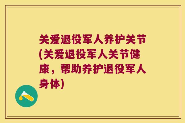 关爱退役军人养护关节(关爱退役军人关节健康，帮助养护退役军人身体)