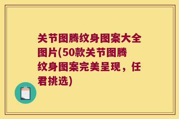 关节图腾纹身图案大全图片(50款关节图腾纹身图案完美呈现，任君挑选)
