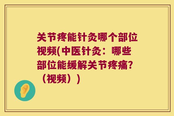 关节疼能针灸哪个部位视频(中医针灸:哪些部位能缓解关节?(视频)) 关节疼能针灸哪个部位视频(中医针灸:哪些部位能缓解关节?(视频))