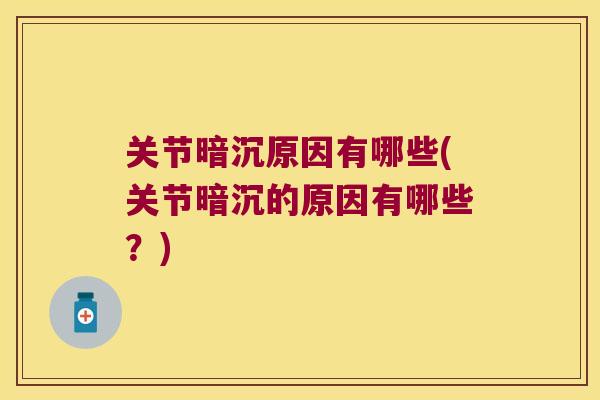 关节暗沉原因有哪些(关节暗沉的原因有哪些？)
