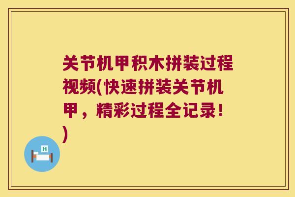关节机甲积木拼装过程视频(快速拼装关节机甲,精彩过程全记录!) 关节机甲积木拼装过程视频(快速拼装关节机甲,精彩过程全记录!)