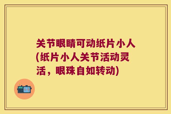 关节眼睛可动纸片小人(纸片小人关节活动灵活，眼珠自如转动)