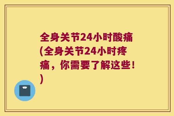 全身关节24小时酸痛(全身关节24小时,你需要了解这些!) 全身关节24小时酸痛(全身关节24小时,你需要了解这些!)
