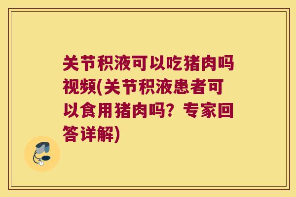 关节积液可以吃猪肉吗视频(关节积液患者可以食用猪肉吗?专家回答详解) 关节积液可以吃猪肉吗视频(关节积液患者可以食用猪肉吗?专家回答详解)