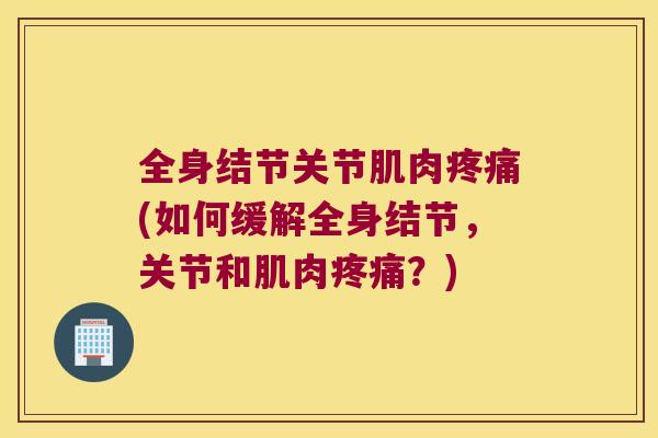 全身结节关节肌肉(如何缓解全身结节,关节和肌肉?) 全身结节关节肌肉(如何缓解全身结节,关节和肌肉?)