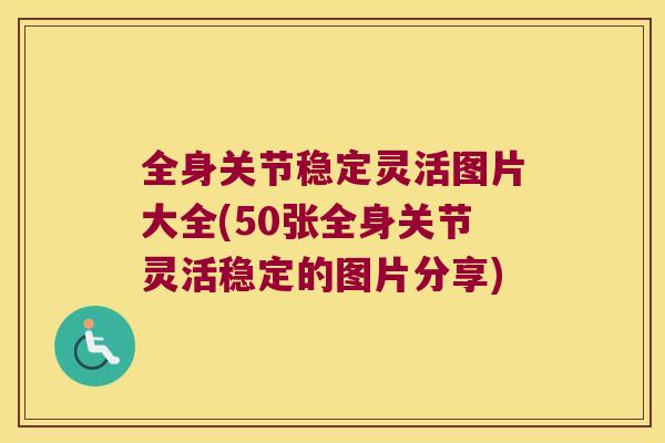 全身关节稳定灵活图片大全(50张全身关节灵活稳定的图片分享) 全身关节稳定灵活图片大全(50张全身关节灵活稳定的图片分享)