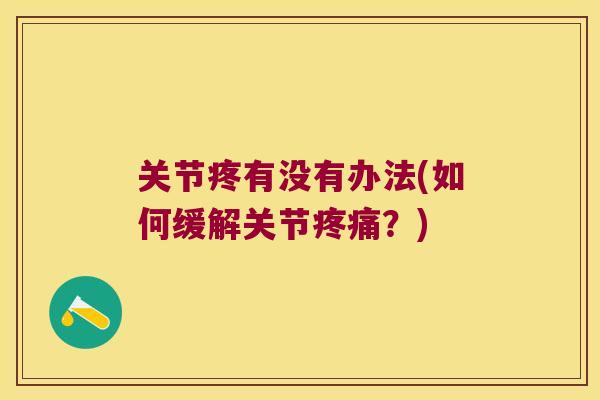 关节疼有没有办法(如何缓解关节?) 关节疼有没有办法(如何缓解关节?)