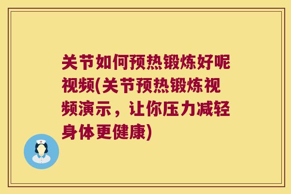 关节如何预热锻炼好呢视频(关节预热锻炼视频演示，让你压力减轻身体更健康)