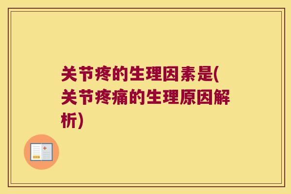 关节疼的生理因素是(关节的生理原因解析) 关节疼的生理因素是(关节的生理原因解析)