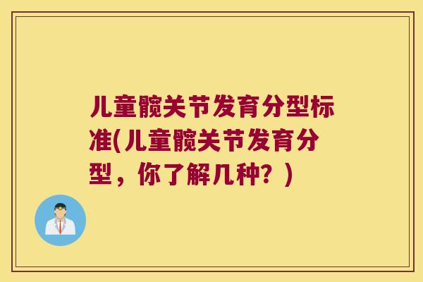 儿童髋关节发育分型标准(儿童髋关节发育分型,你了解几种?) 儿童髋关节发育分型标准(儿童髋关节发育分型,你了解几种?)