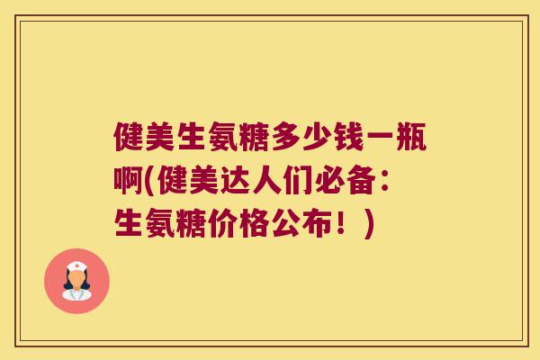 健美生氨糖多少钱一瓶啊(健美达人们必备:生氨糖价格公布!) 健美生氨糖多少钱一瓶啊(健美达人们必备:生氨糖价格公布!)