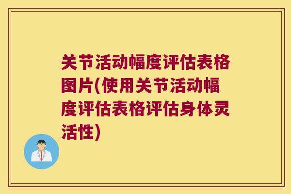 关节活动幅度评估表格图片(使用关节活动幅度评估表格评估身体灵活性)