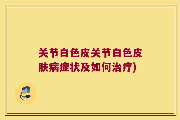 关节白色皮关节白色症状及如何) 关节白色皮关节白色症状及如何)