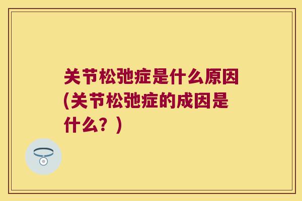 关节松弛症是什么原因(关节松弛症的成因是什么？)