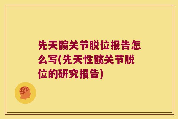 先天髋关节脱位报告怎么写(先天性髋关节脱位的研究报告) 先天髋关节脱位报告怎么写(先天性髋关节脱位的研究报告)