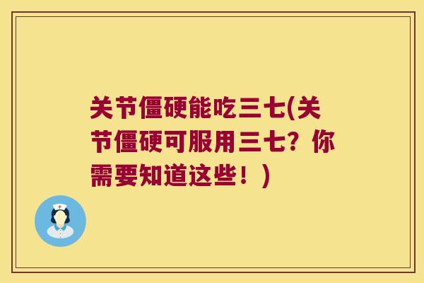 关节能吃三七(关节可服用三七?你需要知道这些!) 关节能吃三七(关节可服用三七?你需要知道这些!)