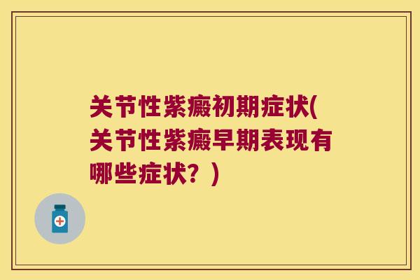关节性紫癜初期症状(关节性紫癜早期表现有哪些症状？)