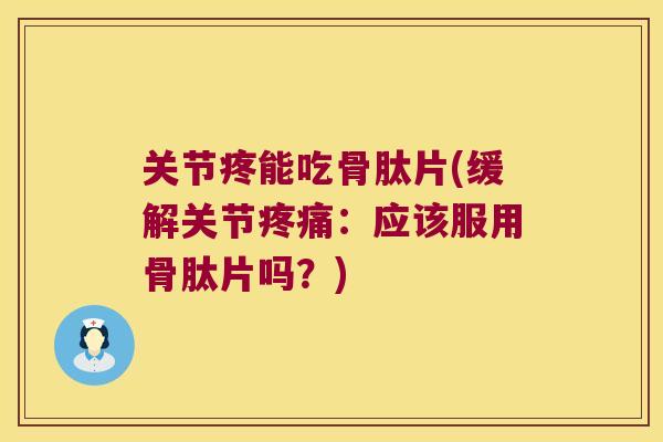 关节疼能吃骨肽片(缓解关节：应该服用骨肽片吗？)