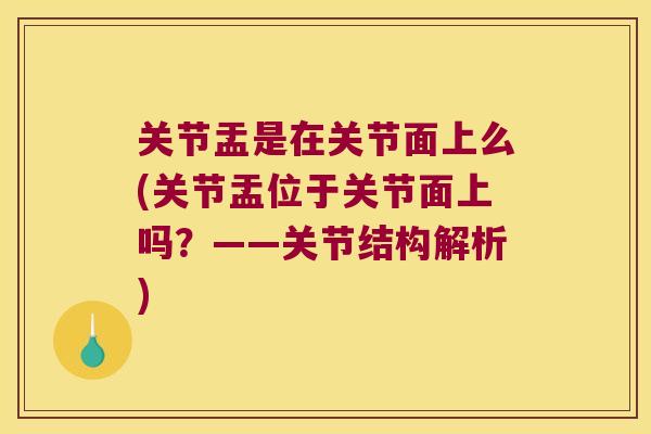 关节盂是在关节面上么(关节盂位于关节面上吗？——关节结构解析)