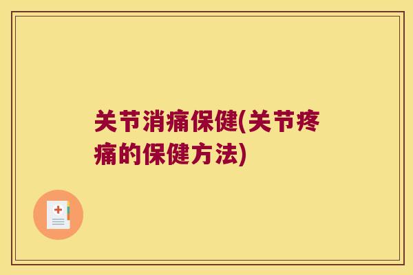 关节消痛保健(关节的保健方法) 关节消痛保健(关节的保健方法)