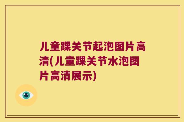 儿童踝关节起泡图片高清(儿童踝关节水泡图片高清展示) 儿童踝关节起泡图片高清(儿童踝关节水泡图片高清展示)