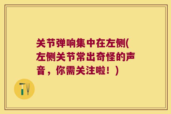关节弹响集中在左侧(左侧关节常出奇怪的声音，你需关注啦！)