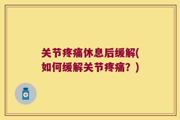 关节休息后缓解(如何缓解关节？)