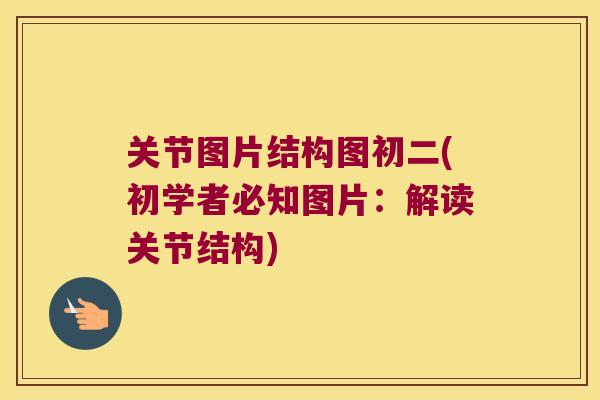 关节图片结构图初二(初学者必知图片:解读关节结构) 关节图片结构图初二(初学者必知图片:解读关节结构)