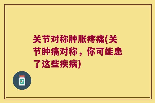 关节对称(关节肿痛对称,你可能患了这些) 关节对称(关节肿痛对称,你可能患了这些)