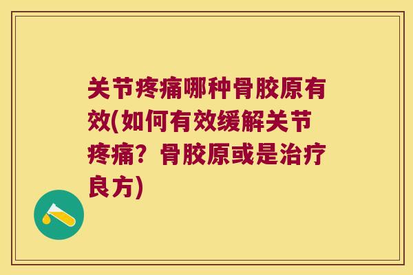 关节哪种骨胶原有效(如何有效缓解关节?骨胶原或是良方) 关节哪种骨胶原有效(如何有效缓解关节?骨胶原或是良方)