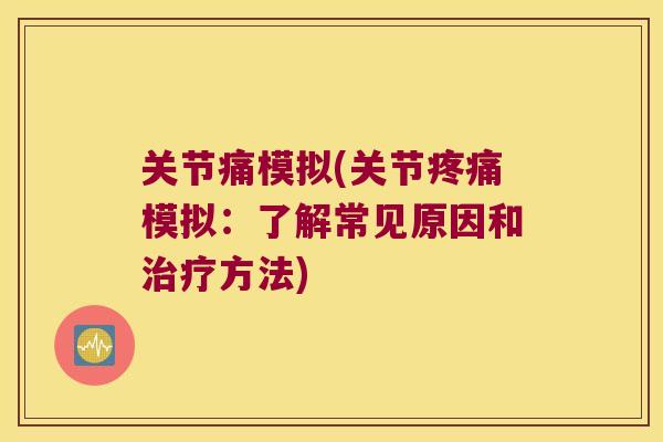 关节痛模拟(关节模拟:了解常见原因和方法) 关节痛模拟(关节模拟:了解常见原因和方法)