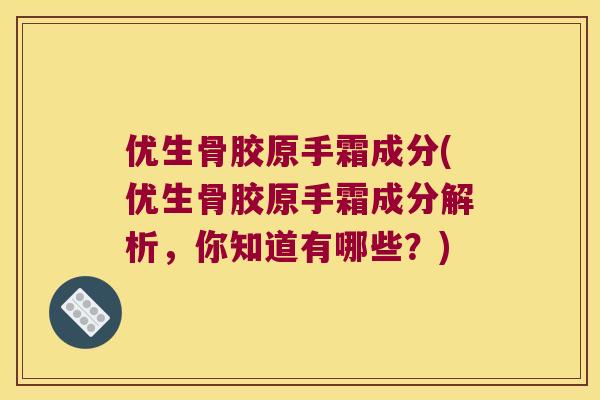 优生骨胶原手霜成分(优生骨胶原手霜成分解析，你知道有哪些？)