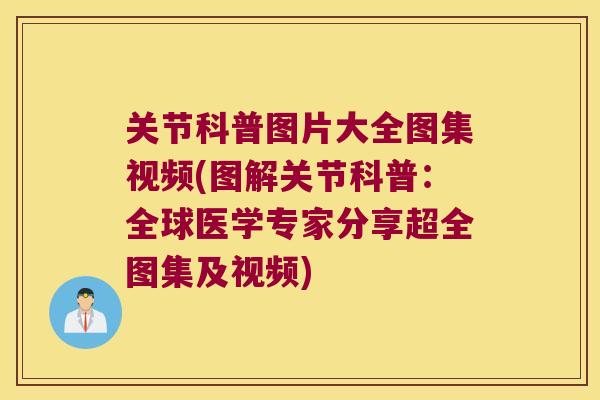 关节科普图片大全图集视频(图解关节科普:全球医学专家分享超全图集及视频) 关节科普图片大全图集视频(图解关节科普:全球医学专家分享超全图集及视频)