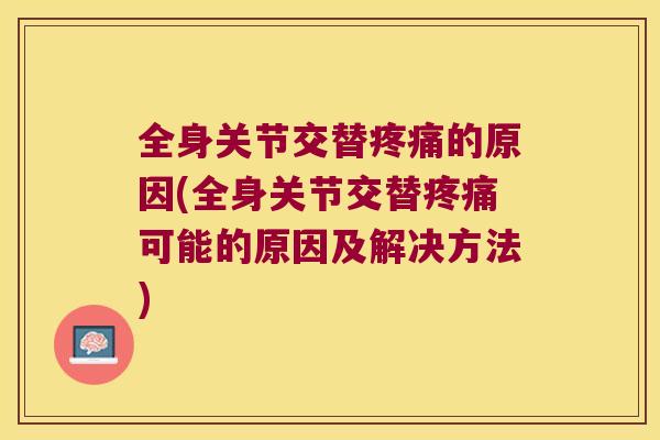 全身关节交替的原因(全身关节交替可能的原因及解决方法) 全身关节交替的原因(全身关节交替可能的原因及解决方法)