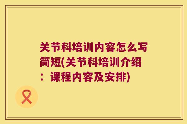关节科培训内容怎么写简短(关节科培训介绍：课程内容及安排)