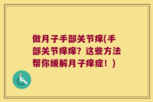 做月子手部关节痒(手部关节痒痒？这些方法帮你缓解月子痒症！)