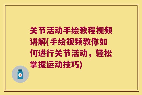 关节活动手绘教程视频讲解(手绘视频教你如何进行关节活动，轻松掌握运动技巧)