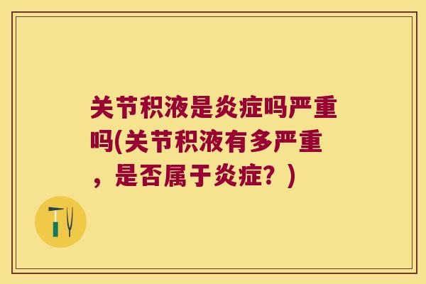 关节积液是吗严重吗(关节积液有多严重,是否属于?) 关节积液是吗严重吗(关节积液有多严重,是否属于?)
