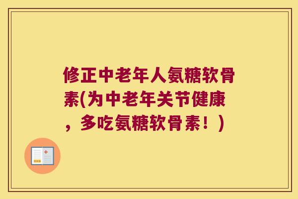 修正中老年人氨糖软骨素(为中老年关节健康,多吃氨糖软骨素!) 修正中老年人氨糖软骨素(为中老年关节健康,多吃氨糖软骨素!)