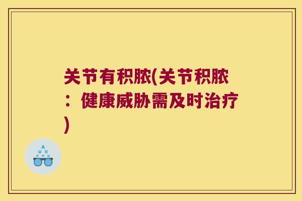 关节有积脓(关节积脓:健康威胁需及时) 关节有积脓(关节积脓:健康威胁需及时)