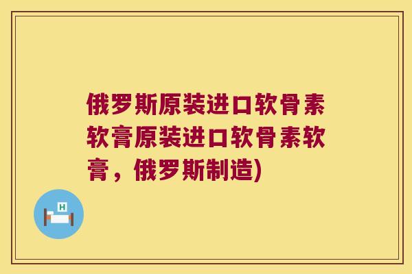 俄罗斯原装进口软骨素软膏原装进口软骨素软膏，俄罗斯制造)