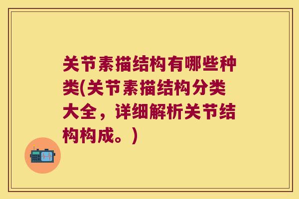 关节素描结构有哪些种类(关节素描结构分类大全，详细解析关节结构构成。)