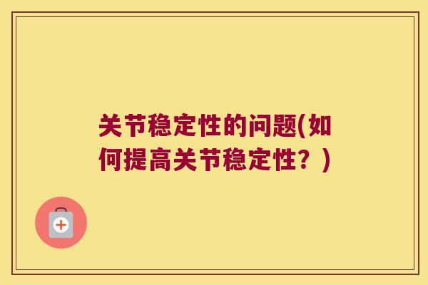 关节稳定性的问题(如何提高关节稳定性？)