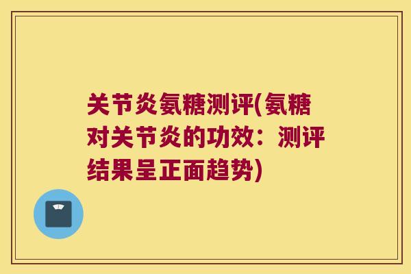 氨糖测评(氨糖对的功效:测评结果呈正面趋势) 氨糖测评(氨糖对的功效:测评结果呈正面趋势)