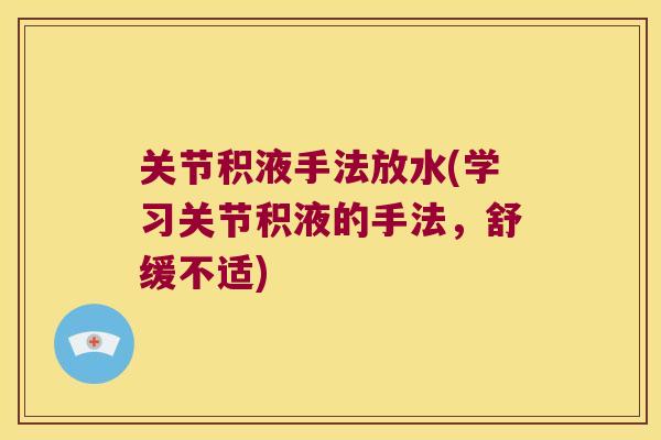 关节积液手法放水(学习关节积液的手法,舒缓不适) 关节积液手法放水(学习关节积液的手法,舒缓不适)