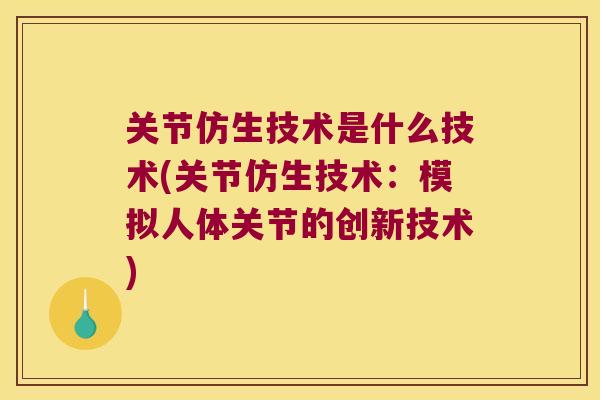 关节仿生技术是什么技术(关节仿生技术:模拟人体关节的创新技术) 关节仿生技术是什么技术(关节仿生技术:模拟人体关节的创新技术)