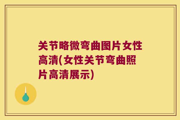 关节略微弯曲图片女性高清(女性关节弯曲照片高清展示)
